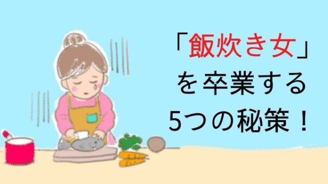 もう夫の世話はしたくない 飯炊き女 を卒業する5つの秘策 アラフィフ主婦ブログ アラフィーナ もう夫の世話はしたくない 飯炊き女 を卒業する5つの秘策 アラフィフ主婦ブログ アラフィーナ